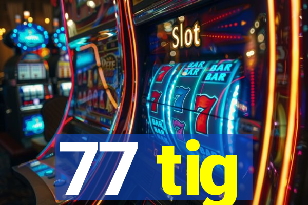 77 tig